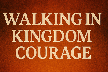 Walking in Kingdom Courage: Standing in the Fire