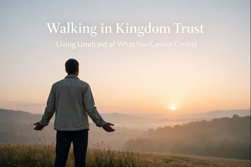 Walking in Kingdom Trust: Living Unafraid of What You Cannot Control